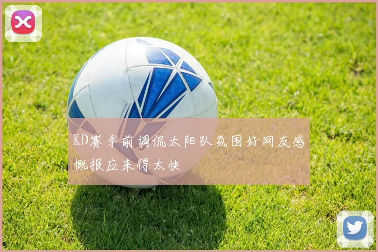 KD赛季前调侃太阳队氛围好网友感慨报应来得太快