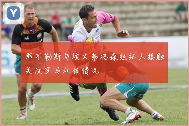那不勒斯与埃文弗格森经纪人接触关注罗马租借情况