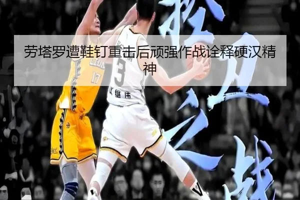 劳塔罗遭鞋钉重击后顽强作战诠释硬汉精神 | KaiyuanGaming